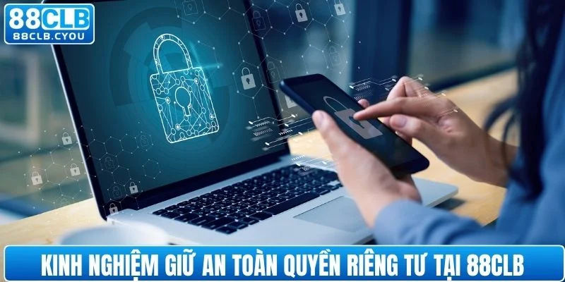 Kinh nghiệm giữ an toàn quyền riêng tư tại 88CLB
