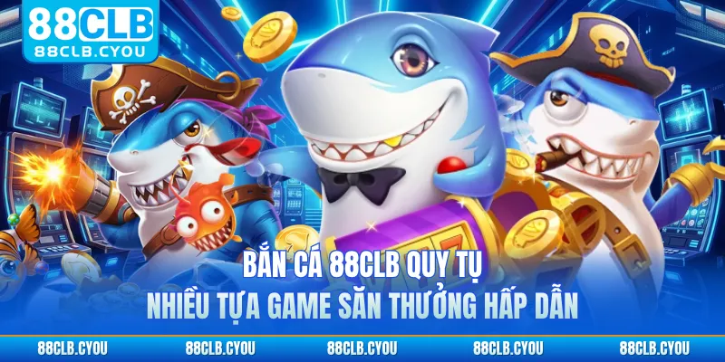 Bắn cá 88CLB quy tụ nhiều tựa game săn thưởng hấp dẫn