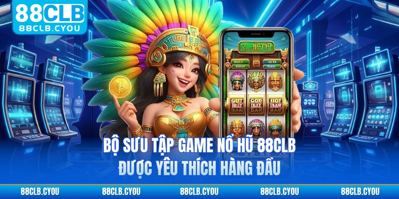 Bộ sưu tập game nổ hũ 88CLB được yêu thích hàng đầu