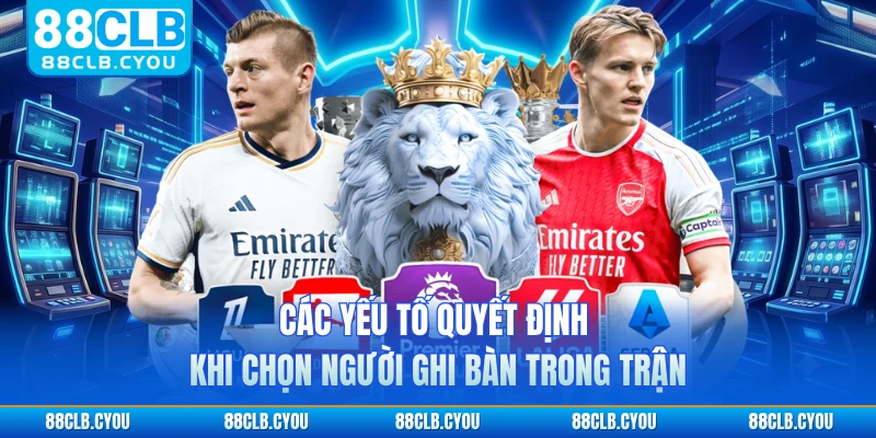 Các yếu tố quyết định khi chọn người ghi bàn trong trận