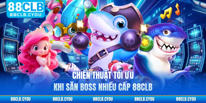 Chiến thuật tối ưu khi săn boss nhiều cấp 88CLB