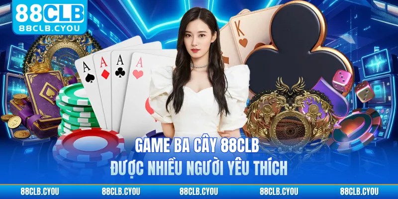 Game ba cây 88CLB được nhiều người yêu thích