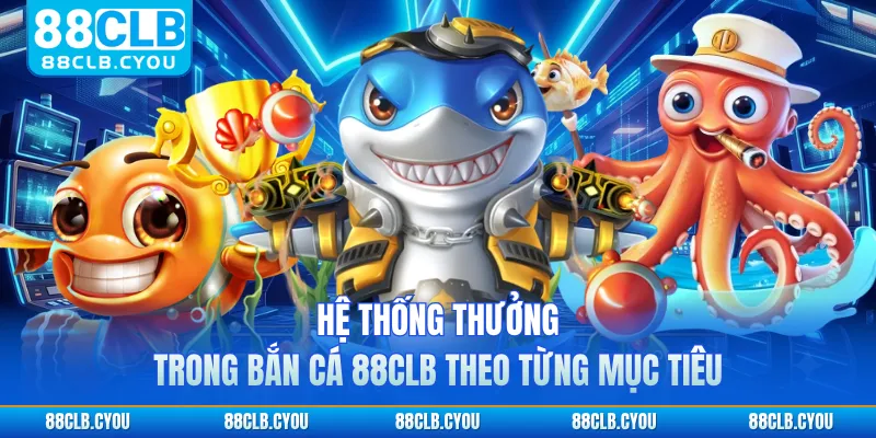 Hệ thống thưởng trong bắn cá 88CLB theo từng mục tiêu