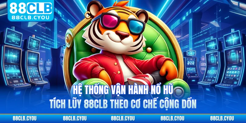 Hệ thống vận hành nổ hũ tích lũy 88CLB theo cơ chế cộng dồn