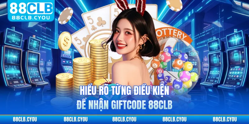 Hiểu rõ từng điều kiện để nhận giftcode 88CLB