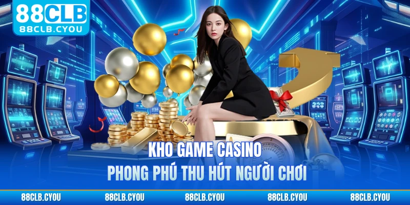 Kho game casino phong phú thu hút người chơi