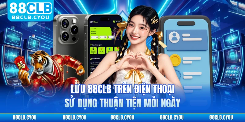 Lưu 88CLB trên điện thoại sử dụng thuận tiện mỗi ngày