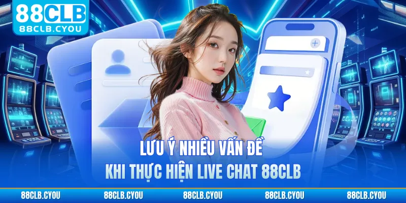 Lưu ý nhiều vấn đề khi thực hiện live chat 88CLB
