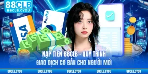 Nạp Tiền 88CLB - Quy Trình Giao Dịch Cơ Bản Cho Người Mới
