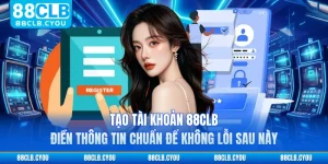 Tạo Tài Khoản 88CLB - Điền Thông Tin Chuẩn Để Không Lỗi Sau Này 