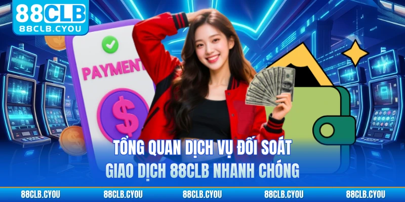 Tổng quan dịch vụ đối soát giao dịch 88CLB nhanh chóng